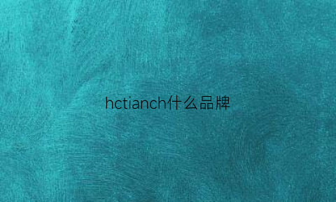 hctianch什么品牌(hcteiti品牌)