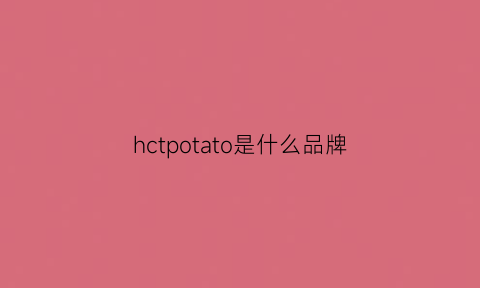 hctpotato是什么品牌