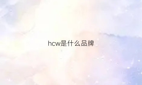 hcw是什么品牌(hce是什么牌子)