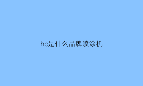 hc是什么品牌喷涂机(喷涂机型号代表什么)