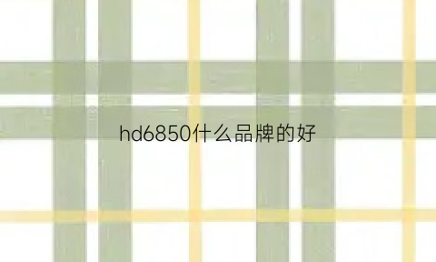 hd6850什么品牌的好(hd6850什么水平)