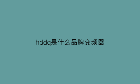 hddq是什么品牌变频器(hddq变频器参数说明书)