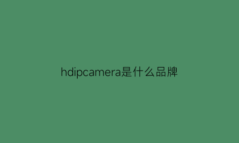 hdipcamera是什么品牌(hdcamera是什么牌子)