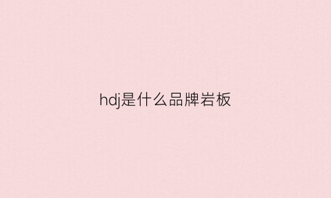 hdj是什么品牌岩板