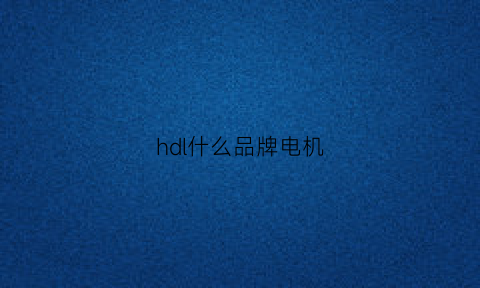 hdl什么品牌电机(hdl是什么公司)