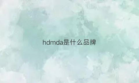 hdmda是什么品牌(hdd是什么牌子)