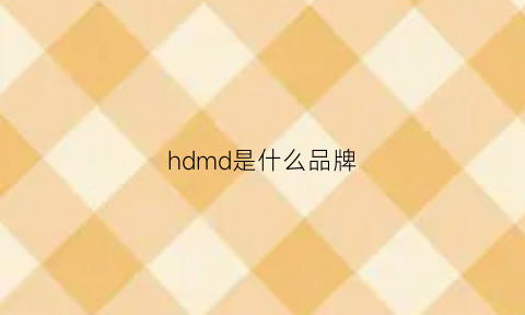 hdmd是什么品牌(hd是什么牌子)