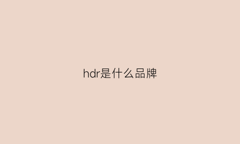 hdr是什么品牌(hdr是什么品牌眼镜)