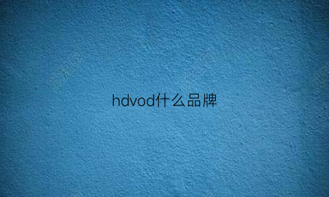 hdvod什么品牌(hdd是什么牌子)