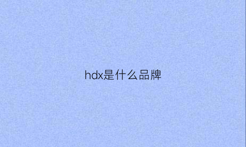 hdx是什么品牌(hdg是什么品牌)