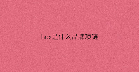 hdx是什么品牌项链(hd项链是什么牌子)