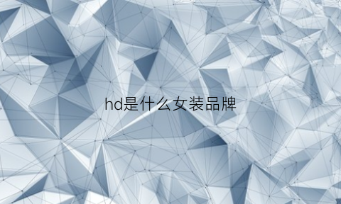 hd是什么女装品牌(hd是什么牌子的包包)