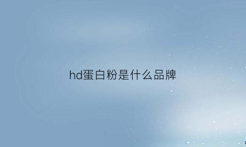 hd蛋白粉是什么品牌(hrcs蛋白粉)