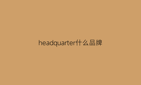 headquarter什么品牌(headrush是什么牌子)