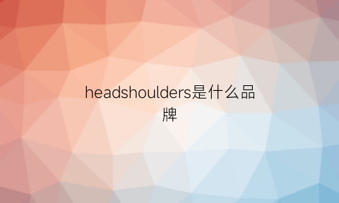 headshoulders是什么品牌(headshoulders是什么牌子)