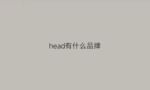 head有什么品牌(headking是什么牌子)