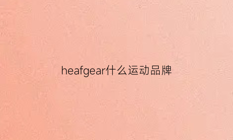 heafgear什么运动品牌(heffey是什么品牌)