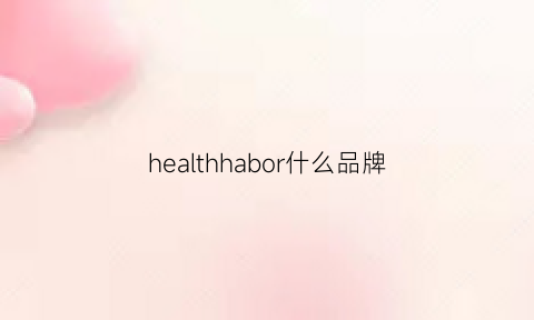 healthhabor什么品牌(healthhappy什么品牌)