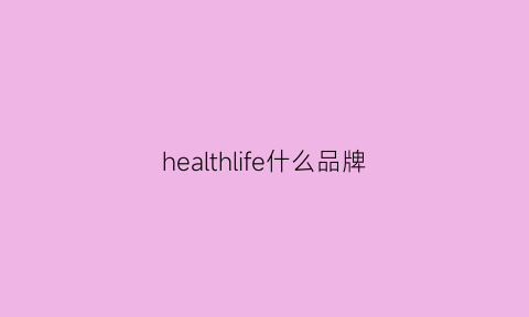 healthlife什么品牌(health品牌怎么样)