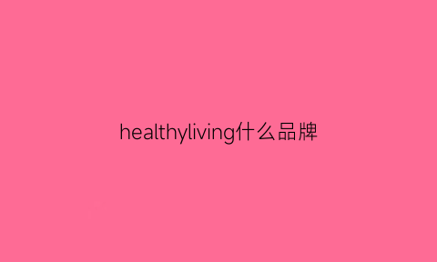 healthyliving什么品牌(health牌子)