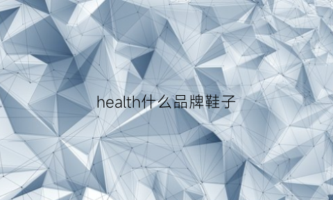 health什么品牌鞋子(healthhappy什么品牌)