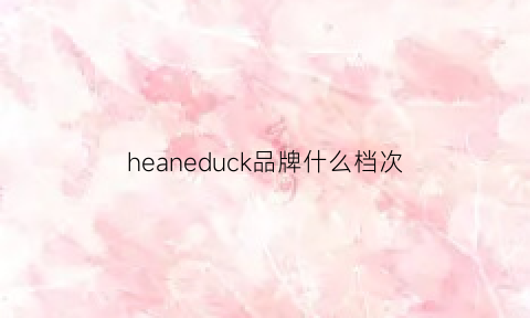 heaneduck品牌什么档次(henk是什么品牌)