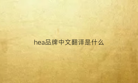 hea品牌中文翻译是什么(heya是什么品牌)