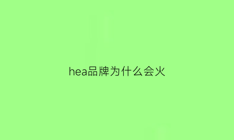 hea品牌为什么会火(hea潮牌怎么样)