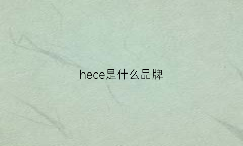 hece是什么品牌(heg是什么品牌)