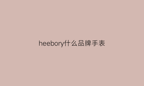 heebory什么品牌手表