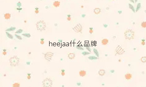 heejaa什么品牌(heejaa什么品牌)