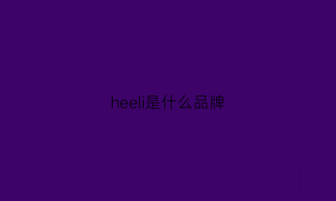 heeli是什么品牌(hee是什么牌子)