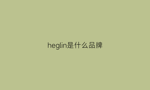 heglin是什么品牌(heyl是什么牌子)