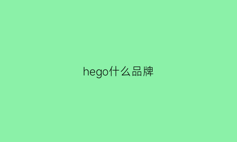 hego什么品牌(he是啥品牌)