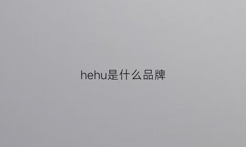 hehu是什么品牌