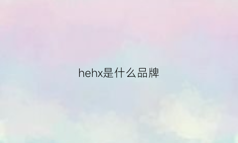 hehx是什么品牌(heg是什么品牌)