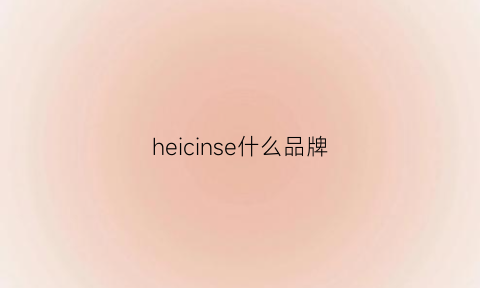 heicinse什么品牌(heisou是什么牌子)