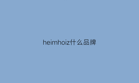 heimhoiz什么品牌(heizle品牌)