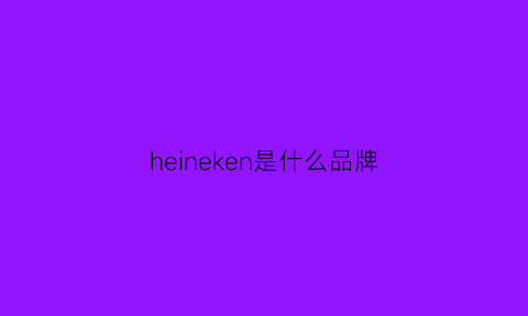 heineken是什么品牌(heineken是什么牌子手表)