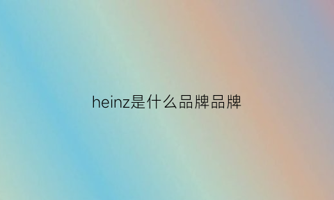 heinz是什么品牌品牌(hexze是什么牌子)