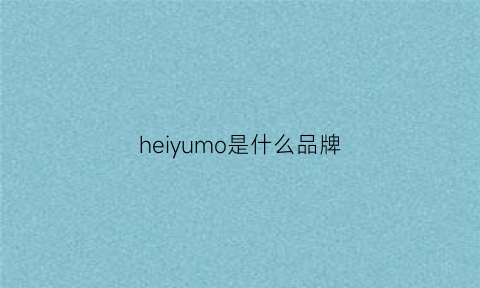 heiyumo是什么品牌(黑是什么牌子)