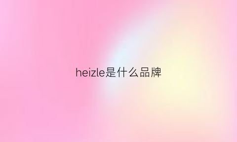 heizle是什么品牌(heimishe是什么牌子)