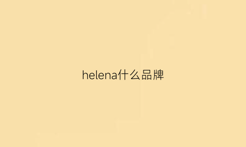 helena什么品牌(helenaranch什么牌子)