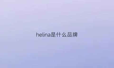 helina是什么品牌(helina是什么牌子的香水)