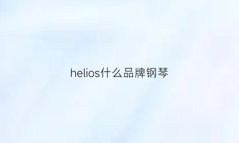 helios什么品牌钢琴