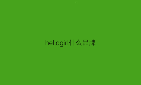 hellogirl什么品牌(hellogirl什么意思)