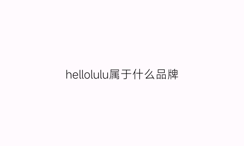 hellolulu属于什么品牌(hellolupo)