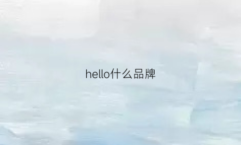 hello什么品牌(hello是什么店)