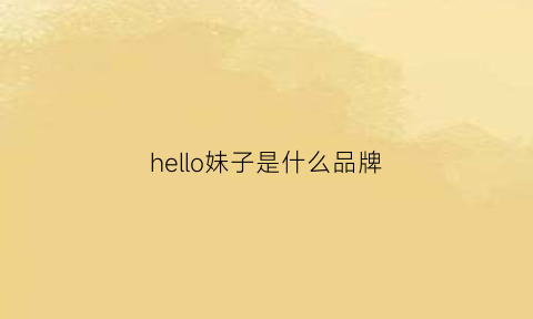 hello妹子是什么品牌