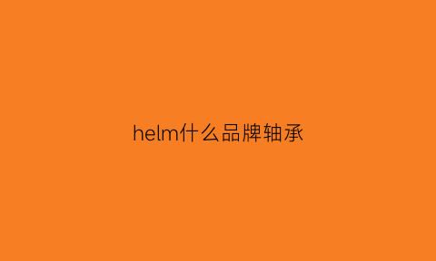 helm什么品牌轴承(轴承lmk和lmf区别)